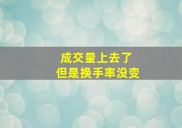 成交量上去了 但是换手率没变